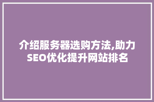 介绍服务器选购方法,助力SEO优化提升网站排名 SEO关键词 介绍服务器选购方法,助力SEO优化提升网站排名 SEO关键词