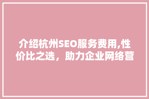介绍杭州SEO服务费用,性价比之选，助力企业网络营销腾飞 必应SEO