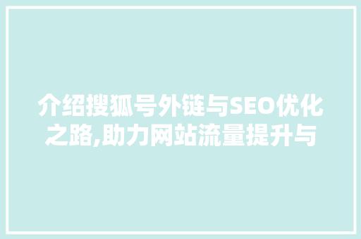 介绍搜狐号外链与SEO优化之路,助力网站流量提升与品牌曝光 搜狗SEO
