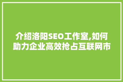 介绍洛阳SEO工作室,如何助力企业高效抢占互联网市场