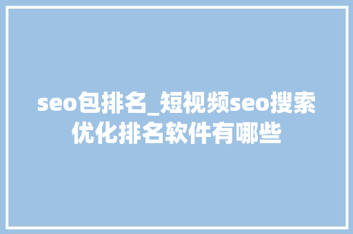seo包排名_短视频seo搜索优化排名软件有哪些 seo包排名_短视频seo搜索优化排名软件有哪些 搜狗SEO