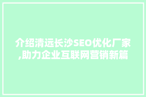 介绍清远长沙SEO优化厂家,助力企业互联网营销新篇章 SEO关键词