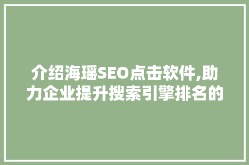 介绍海瑶SEO点击软件,助力企业提升搜索引擎排名的利器 SEO关键词