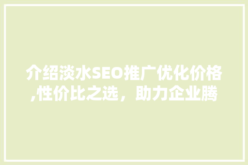 介绍淡水SEO推广优化价格,性价比之选，助力企业腾飞 SEO关键词