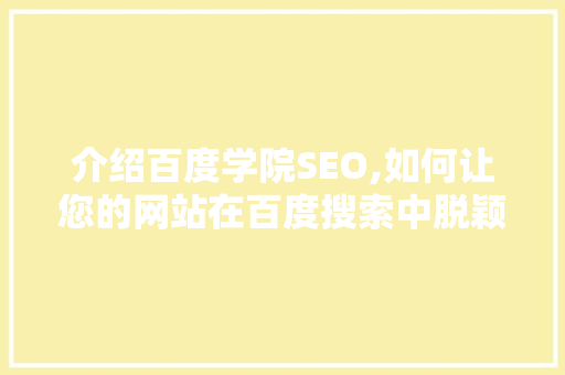 介绍百度学院SEO,如何让您的网站在百度搜索中脱颖而出 SEO关键词