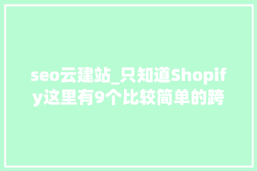 seo云建站_只知道Shopify这里有9个比较简单的跨境电商自建站平台 seo云建站_只知道Shopify这里有9个比较简单的跨境电商自建站平台 网站建设公司
