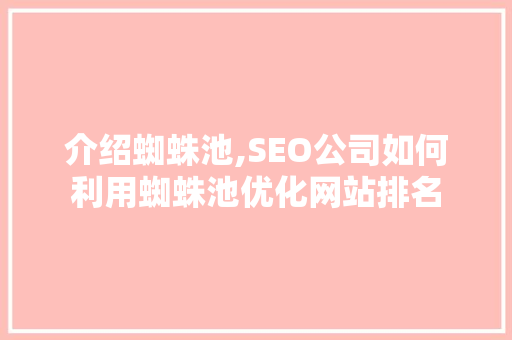 介绍蜘蛛池,SEO公司如何利用蜘蛛池优化网站排名 搜狗SEO