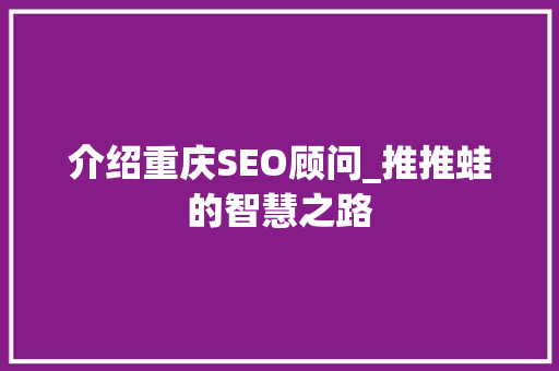 介绍重庆SEO顾问_推推蛙的智慧之路 神马SEO