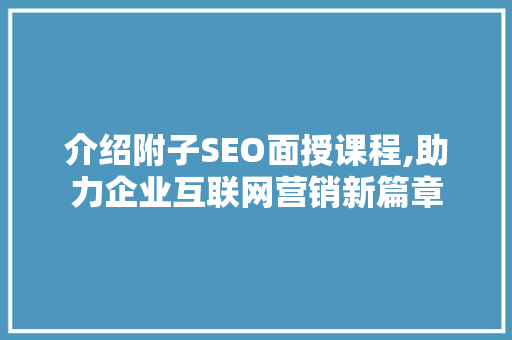 介绍附子SEO面授课程,助力企业互联网营销新篇章 SEO关键词