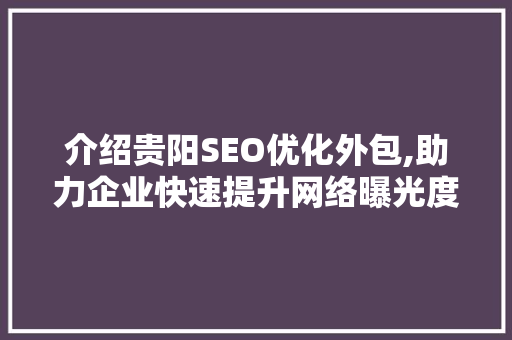 介绍贵阳SEO优化外包,助力企业快速提升网络曝光度 百度SEO