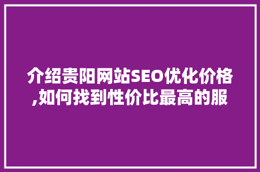 介绍贵阳网站SEO优化价格,如何找到性价比最高的服务 必应SEO