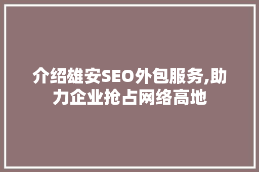 介绍雄安SEO外包服务,助力企业抢占网络高地 神马SEO