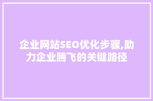 企业网站SEO优化步骤,助力企业腾飞的关键路径 SEO关键词