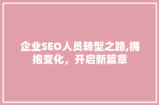 企业SEO人员转型之路,拥抱变化，开启新篇章