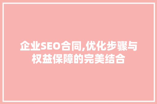 企业SEO合同,优化步骤与权益保障的完美结合 百度SEO