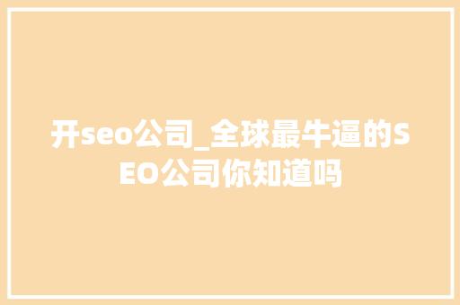 开seo公司_全球最牛逼的SEO公司你知道吗 开seo公司_全球最牛逼的SEO公司你知道吗 神马SEO