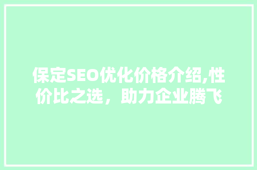 保定SEO优化价格介绍,性价比之选，助力企业腾飞 SEO关键词