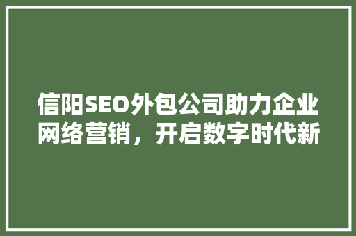 信阳SEO外包公司助力企业网络营销，开启数字时代新篇章 SEO关键词