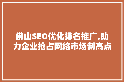佛山SEO优化排名推广,助力企业抢占网络市场制高点 神马SEO