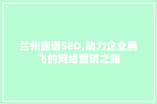 兰州靠谱SEO,助力企业腾飞的网络营销之路 网站建设公司