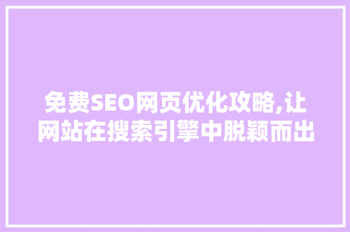 免费SEO网页优化攻略,让网站在搜索引擎中脱颖而出 百度SEO