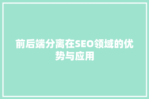 前后端分离在SEO领域的优势与应用 必应SEO