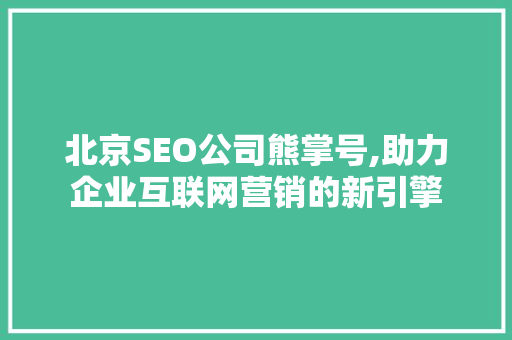 北京SEO公司熊掌号,助力企业互联网营销的新引擎 SEO关键词