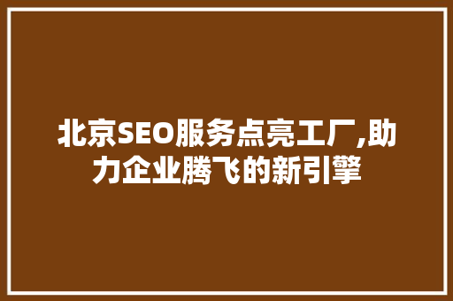 北京SEO服务点亮工厂,助力企业腾飞的新引擎 搜狗SEO