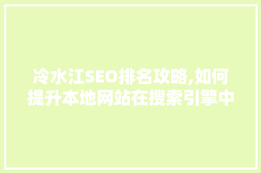 冷水江SEO排名攻略,如何提升本地网站在搜索引擎中的表现