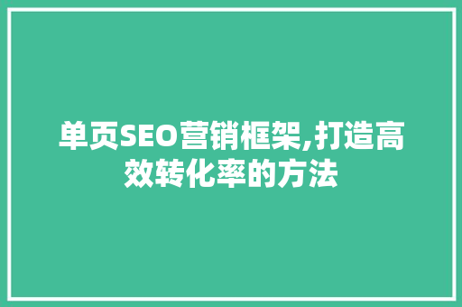 单页SEO营销框架,打造高效转化率的方法 搜狗SEO