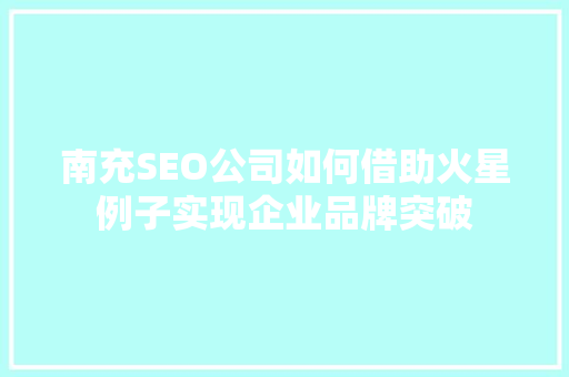 南充SEO公司如何借助火星例子实现企业品牌突破 必应SEO