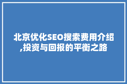 北京优化SEO搜索费用介绍,投资与回报的平衡之路 必应SEO