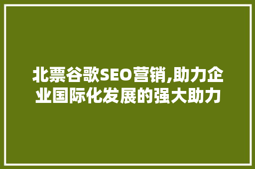 北票谷歌SEO营销,助力企业国际化发展的强大助力 搜狗SEO