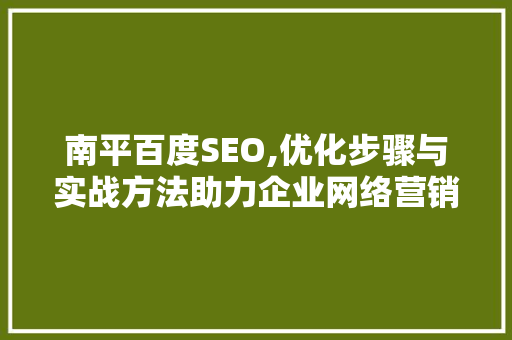 南平百度SEO,优化步骤与实战方法助力企业网络营销 必应SEO