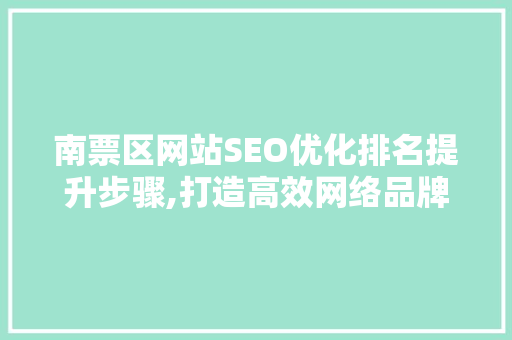 南票区网站SEO优化排名提升步骤,打造高效网络品牌形象 百度SEO