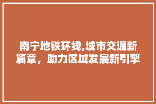 南宁地铁环线,城市交通新篇章，助力区域发展新引擎 神马SEO