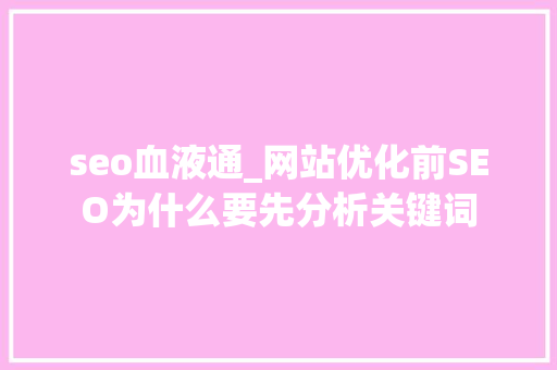 seo血液通_网站优化前SEO为什么要先分析关键词 seo血液通_网站优化前SEO为什么要先分析关键词 SEO关键词