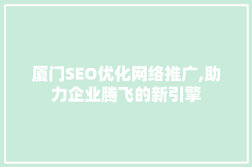 厦门SEO优化网络推广,助力企业腾飞的新引擎