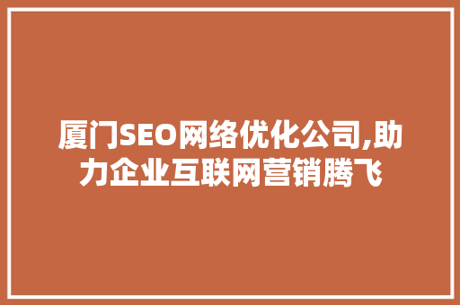 厦门SEO网络优化公司,助力企业互联网营销腾飞