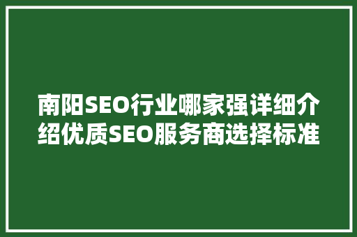 南阳SEO行业哪家强详细介绍优质SEO服务商选择标准