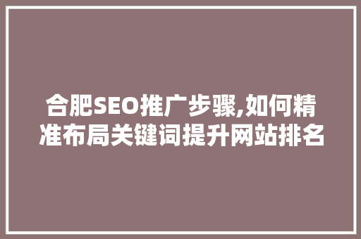 合肥SEO推广步骤,如何精准布局关键词提升网站排名
