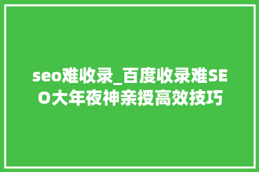 seo难收录_百度收录难SEO大年夜神亲授高效技巧 seo难收录_百度收录难SEO大年夜神亲授高效技巧 必应SEO