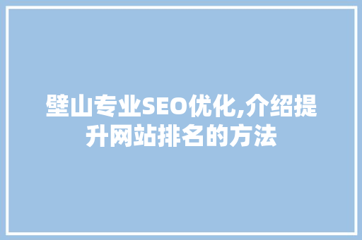 壁山专业SEO优化,介绍提升网站排名的方法 搜狗SEO