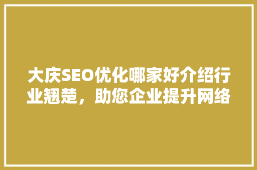 大庆SEO优化哪家好介绍行业翘楚，助您企业提升网络竞争力 神马SEO