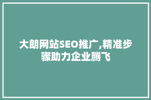 大朗网站SEO推广,精准步骤助力企业腾飞
