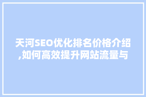 天河SEO优化排名价格介绍,如何高效提升网站流量与转化率 搜狗SEO