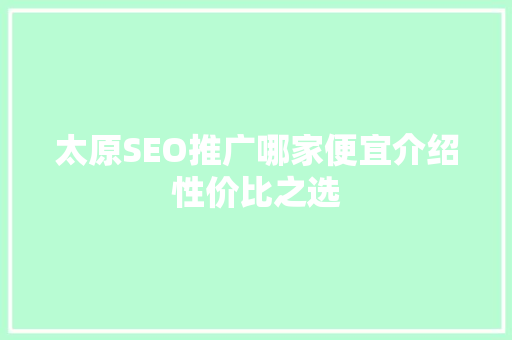 太原SEO推广哪家便宜介绍性价比之选 神马SEO