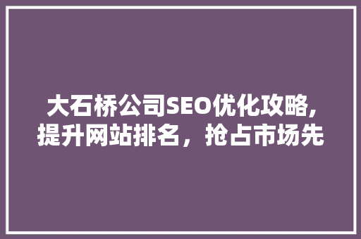 大石桥公司SEO优化攻略,提升网站排名，抢占市场先机 百度SEO