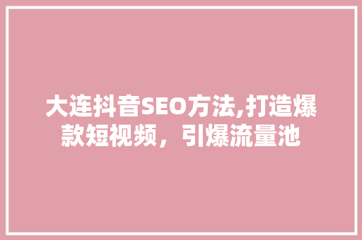 大连抖音SEO方法,打造爆款短视频，引爆流量池 搜狗SEO