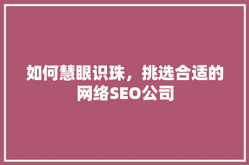 如何慧眼识珠，挑选合适的网络SEO公司 必应SEO